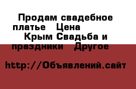 Продам свадебное платье › Цена ­ 20 000 - Крым Свадьба и праздники » Другое   